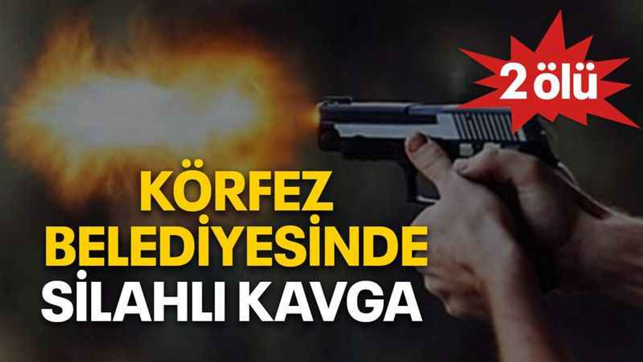 Körfez Belediyesinde silahlı kavga 2 ölü